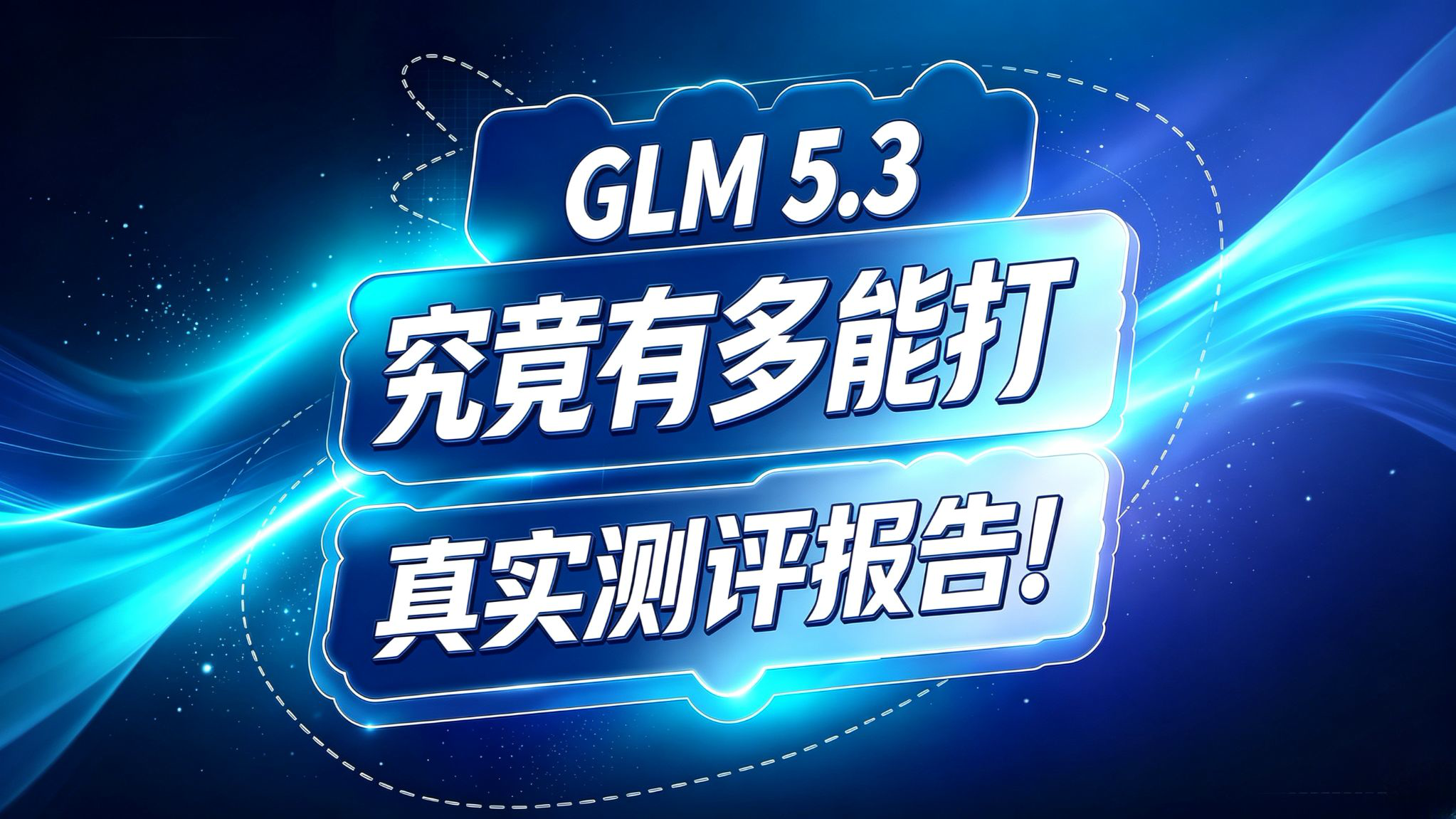 GLM 5.3 测试报告!究竟有多能打?