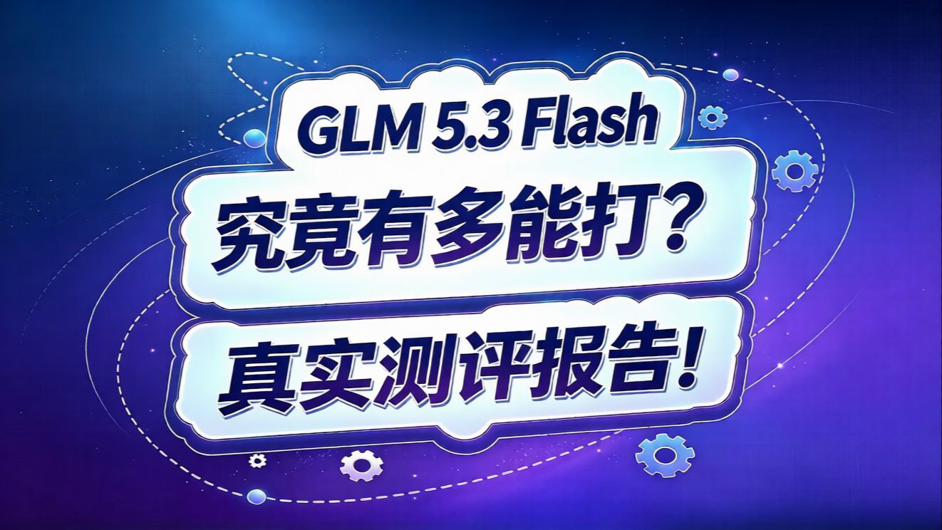 GLM 5.3 Flash测评报告!究竟有多能打?