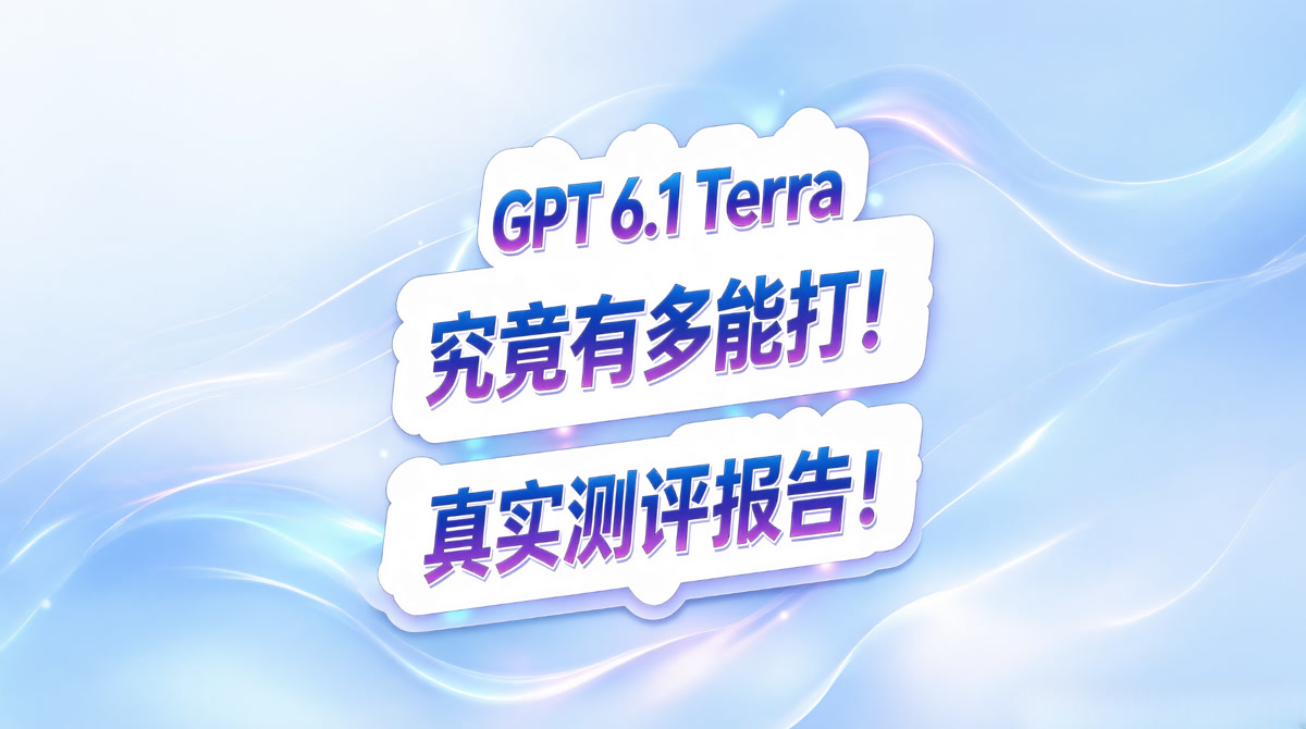 GPT 6.1 Terra 测评报告!究竟有多能打?