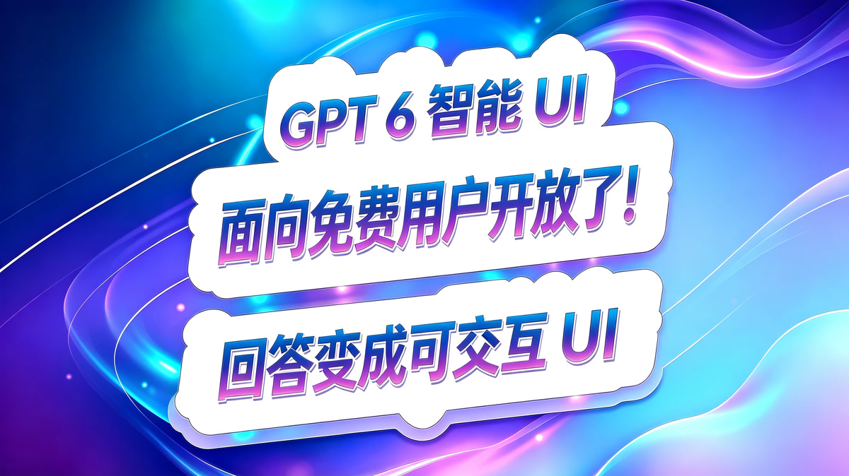 GPT 6 智能UI!面向免费用户开放了!