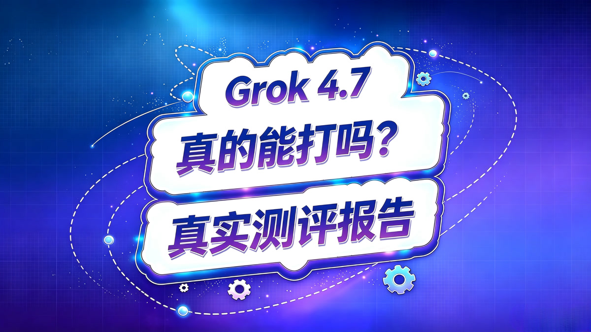 Grok 4.7 测评报告!真的能打吗?