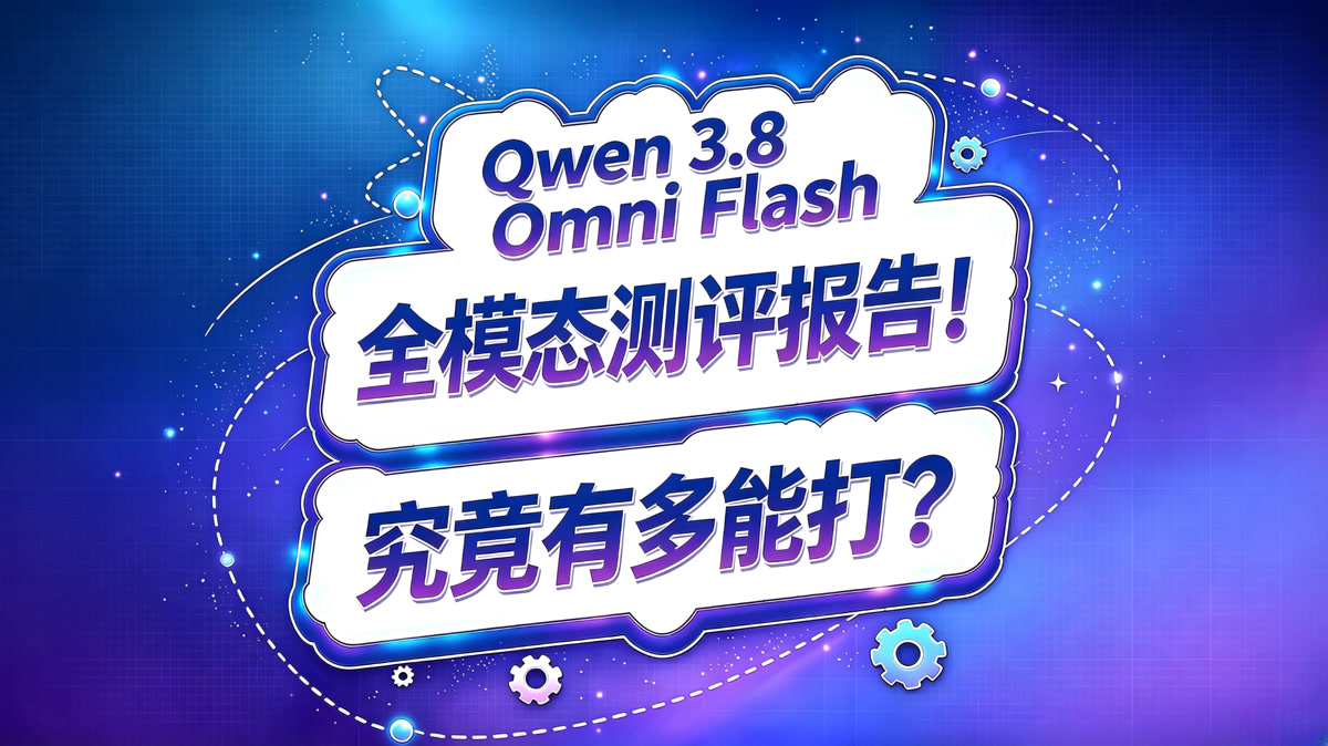 Qwen 3.8 Omni Flash 全模态测评!究竟有多能打?